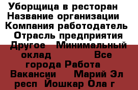 Уборщица в ресторан › Название организации ­ Компания-работодатель › Отрасль предприятия ­ Другое › Минимальный оклад ­ 13 000 - Все города Работа » Вакансии   . Марий Эл респ.,Йошкар-Ола г.